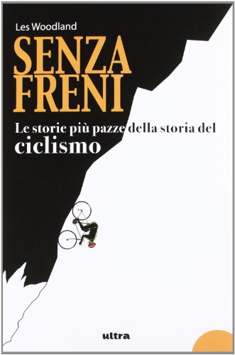 9788876157622: Senza freni. Le storie pi pazze della storia del ciclismo