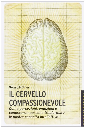 9788876158728: Il cervello compassionevole. Come percezioni, emozioni e conoscenza possono trasformare le nostre capacit intellettive (Le Navi)