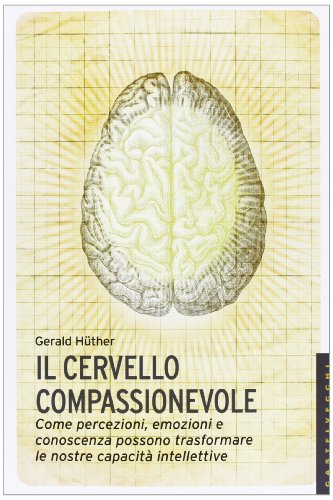 9788876158728: Il cervello compassionevole. Come percezioni, emozioni e conoscenza possono trasformare le nostre capacit intellettive