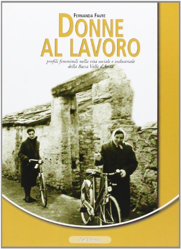 9788876370977: Donne al lavoro. Profili femminili nella vita sociale e industriale della bassa Valle d'Aosta