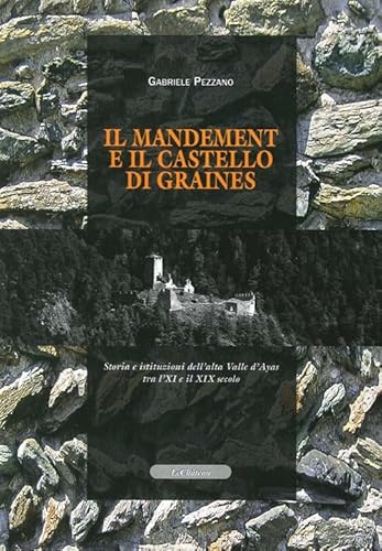 Il mandement e il castello di Graines. Storia e istituzioni dell'alta valle D'Ayas tra l'XI e il XIX secolo. - Pezzano, Gabriele