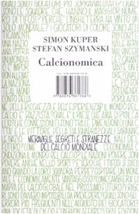 Stock image for Calcionomica. Meraviglie, segreti e stranezze del calcio mondiale Kuper, Simon; Szymanski, Stefan and Galli, M. for sale by Librisline