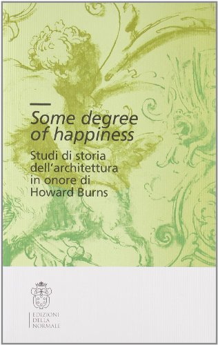 9788876423727: Some degree of happiness. Studi di storia dell'architettura in onore di Howard Burns. Ediz. italiana e inglese