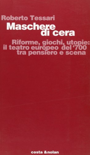 9788876482878: Maschere di cera. Riforme, giochi, utopie: il teatro europeo del '700 tra pensiero e scena (Studi di stor.del teatro e dello spettac.)