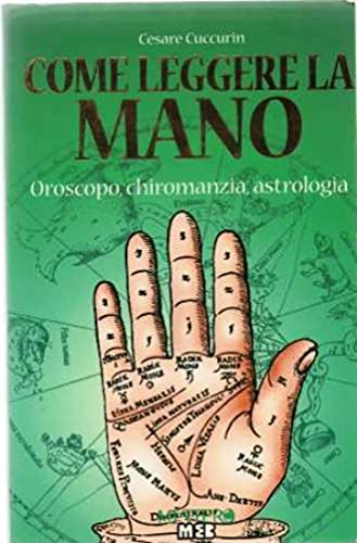 Come leggere la mano. Oroscopo, chiaromanzia, astrologia - Cuccurin, Cesare