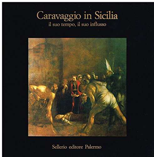 9788876810053: Caravaggio in Sicilia: Il suo tempo, il suo influsso : Siracusa-Museo regionale di Palazzo Bellomo, 10 dicembre 1984-28 febbraio 1985