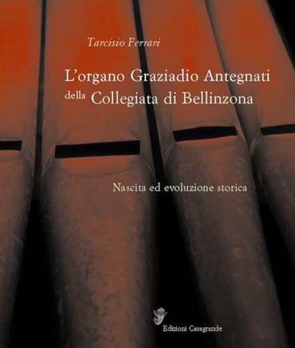 L'organo Graziadio Antegnati della Collegiata di Bellinzona - Ferrari, Tarcisio