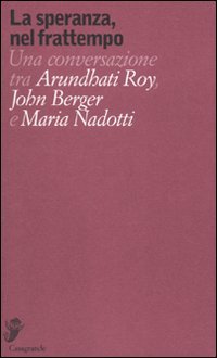 Beispielbild fr La speranza, nel frattempo. Una conversazione tra Arundhat Roy, John Berger e Maria Nadotti zum Verkauf von libreriauniversitaria.it