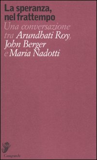 Stock image for La speranza, nel frattempo. Una conversazione tra Arundhat Roy, John Berger e Maria Nadotti for sale by libreriauniversitaria.it