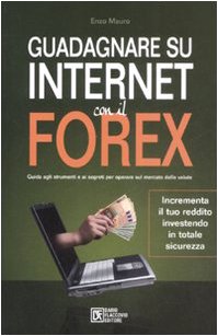 9788877588401: Guadagnare su internet con il Forex. Guida agli strumenti e ai segreti per operare sul mercato delle valute