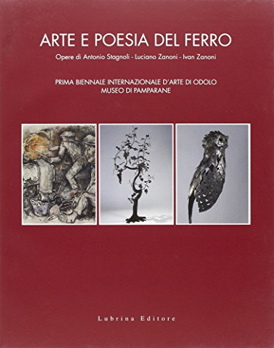 9788877663849: Arte e Poesia del Ferro. Prima Biennale Internazionale d'Arte di Odolo, Museo di Pamparane. Opere di Antonio Stagnoli, Luciano Zanoni, IVA Zanoni.