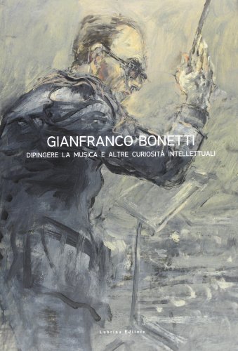 9788877664501: Gianfranco Bonetti. Dipingere la musica e altre curiosit intellettuali. Ediz. illustrata (Arte moderna e contemporanea)