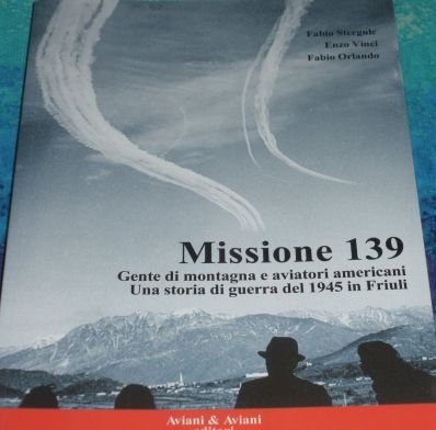 9788877728883: Missione 139. Gente di montagna e aviatori americani. Una storia di guerra del 1945 in Friuli