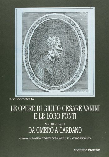 9788877864499: Le opere di Giulio Cesare Vanini e le loro fonti. Da Omero a Cardano (Vol. 3) (Opera omnia di Luigi Corvaglia)