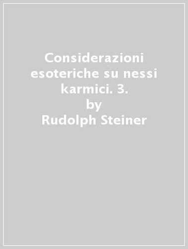 Considerazioni esoteriche su nessi karmici.Vol.III. - Steiner,Rudolf.