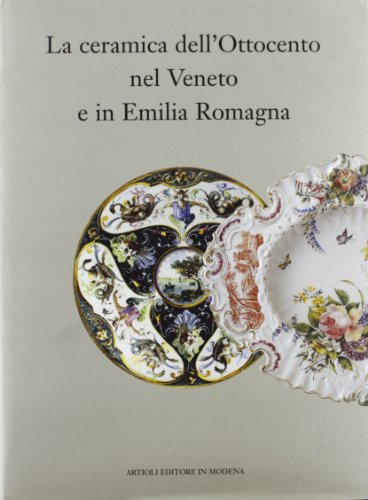 La Ceramica dell'Ottocento nel Veneto e in Emilia Romagna.