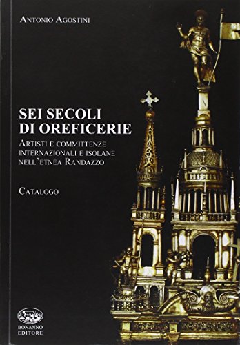 9788877968197: Sei secoli di oreficerie. Artisti e committente internazionali e isolane nell'etnea Randazzo (Varia)