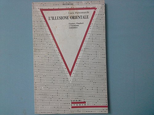 L'illusione orientale: Gustave Flaubert e l'esotismo romantico (1836-1851) (Ricerche) (Italian Edition) (9788878021372) by Pietromarchi, Luca