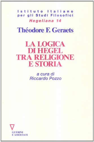 La Logica Di Hegel Tra Religione E Storia A Cura Di Riccardo Pozzo (9788878026506) by Theodore F. Geraets