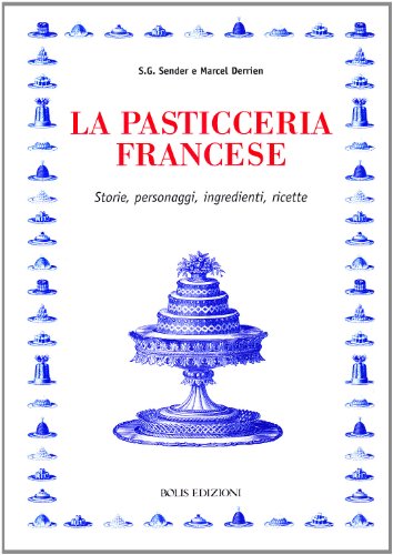 La Pasticceria Francese. Storie, Personaggi, Ingredienti, Ricette - Sender, S. G. - Derrien, Marcel