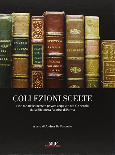 9788878473416: Collezioni scelte. Libri rari nelle raccolte private acquisite nel XIX secolo dalla Biblioteca Palatina di Parma. Ediz. illustrata (Mirabilia palatina)