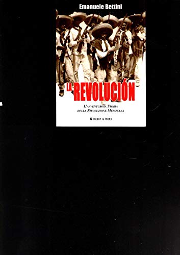 La revolución. L'avventurosa storia della rivoluzione messicana