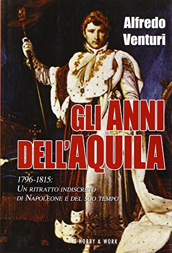 9788878519176: Gli anni dell'aquila. 1796-1815. Un ritratto indiscreto di Napoleone e del suo tempo (Saggi storici)