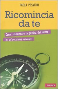 9788878875814: Ricomincia da te. Come trasformare la perdita del lavoro in un'occasione vincente