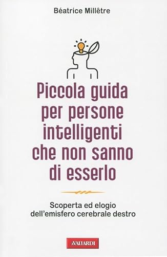 9788878879997: Piccola guida per persone intelligenti che non sanno di esserlo. Scoperta ed elogio dell'emisfero cerebrale destro