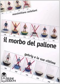 9788878940772: Il morbo del pallone. Gehrig e le sue vittime