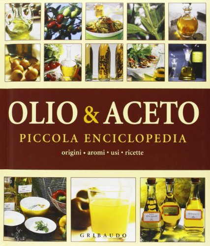 Olio & aceto Piccola enciclopedia Origini Aromi Usi Ricette