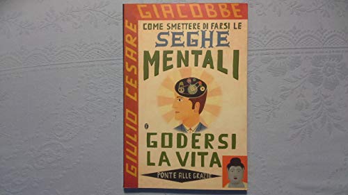 Come smettere di farsi le seghe mentali e godersi la vita - Giacobbe Giulio Cesare