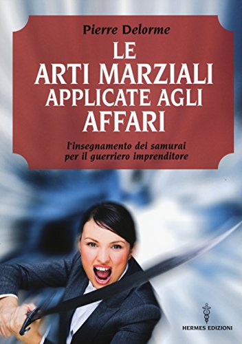 9788879383745: Le arti marziali applicate agli affari. L'insegnamento dei samurai per il guerriero imprenditore