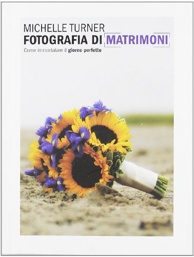 Stock image for Fotografia di matrimoni. Come immortalare il giorno perfetto. Ediz. illustrata Turne, Michelle for sale by Librisline