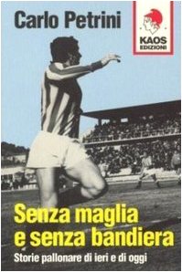 Senza maglia e senza bandiera. Storie pallonare di ieri e di oggi (9788879531368) by Carlo Petrini