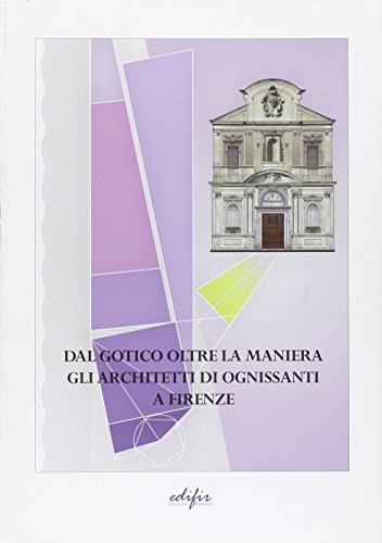 9788879705455: Dal gotico oltre la maniera. Gli architetti di Ognissanti a Firenze. Ediz. illustrata (Disegno, rilievo, progettazione)
