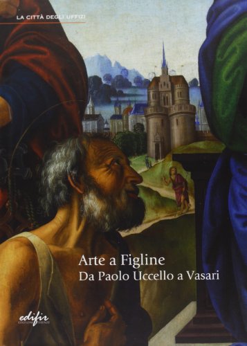 9788879706032: Arte a Figline. Da Paolo Uccello a Vasari. Catalogo della mostra (Figline Valdarno, 19 ottobre 2013-19 gennaio 2014). Ediz. illustrata (La citt degli Uffizi)