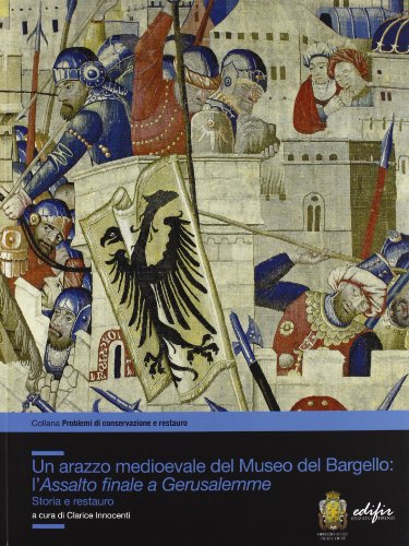 9788879706131: Un arazzo medioevale del Museo del Bargello: l'Assalto finale a Gerusalemme. Storia e restauro (Problemi di conservazione e restauro)