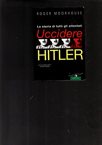 Uccidere Hitler. La storia di tutti gli attentati al FÃ¼hrer (9788879726276) by Moorhouse, Roger