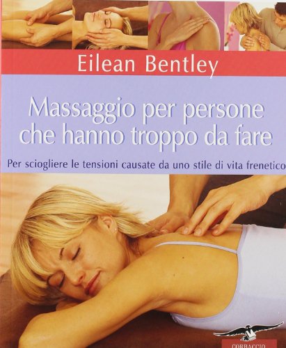 Stock image for Massaggio per persone che hanno troppo da fare. Per sciogliere le tensioni causate da uno stile di vita frenetico Bentley, Eilean and Cursoli, G. for sale by Librisline