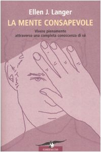 La mente consapevole. Vivere pienamente attraverso una completa conoscenza di sÃ© (9788879728768) by Ellen J. Langer