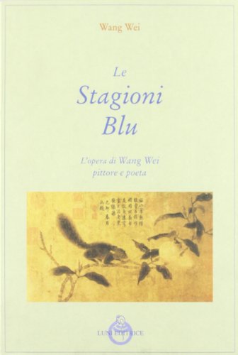 9788879840200: Le stagioni blu. L'opera di Wang Wei pittore e poeta (Le vie dell'armonia.Racconti e poesie)