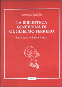 La biblioteca ginevrina di Guglielmo Ferrero. Ricognizione bibliografica (9788879992190) by [???]