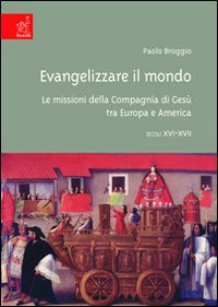 Evangelizzare il mondo. Le missioni della Compagnia di GesÃ¹ tra Europa e America (XVI-XVII secc.) (9788879997164) by Paolo Broggio