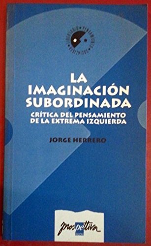 LA IMAGINACION SUBORDINADA. CRITICA DEL PENSAMIENTO DE LA EXTREMA IZQUIERDA.