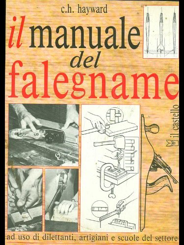 Il manuale del falegname. Ad uso di dilettanti, artigiani e scuole del settore (9788880390107) by Charles H. Hayward