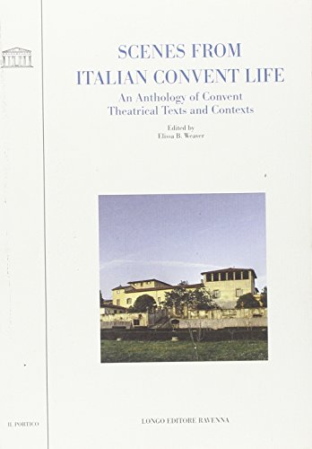 Scenes from Italian Convent Life: An Anthology of Convent Theatrical Texts and Contexts (Il Portico. Biblioteca di Lettere e Arti, 148) (9788880636083) by Weaver E.