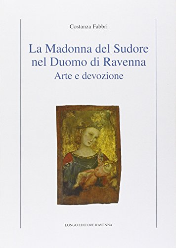 9788880637769: La Madonna del Sudore nel Duomo di Ravenna. Arte e devozione