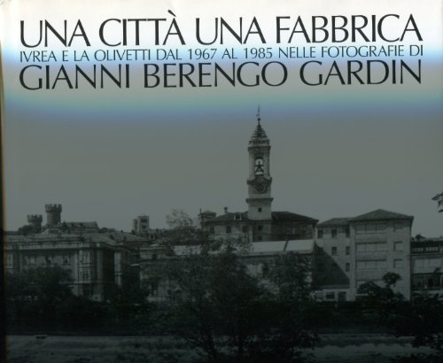 Una cittaÌ€ una fabbrica: Ivrea e la Olivetti dal 1967 al 1985 nelle fotografie di Gianni Berengo Gardin (Grandi libri) (Italian Edition) (9788880680956) by Berengo-Gardin, Gianni