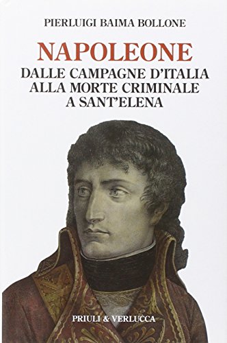 9788880685449: Napoleone. Dalle campagne d'Italia alla morte criminale a Sant'Elena